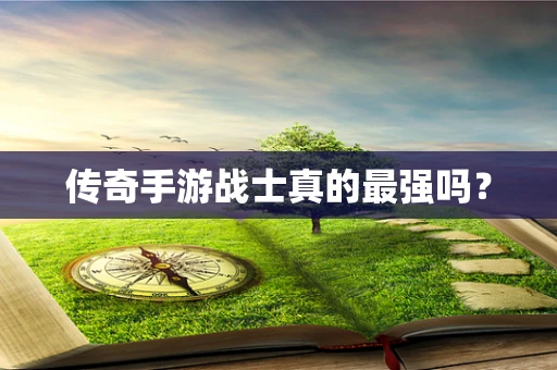 传奇手游战士真的最强吗？