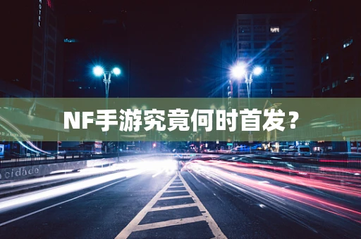NF手游究竟何时首发？