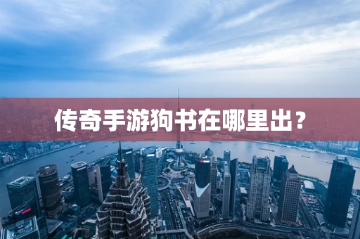 传奇手游狗书在哪里出？