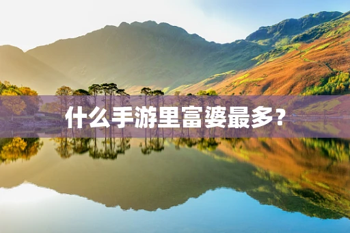 什么手游里富婆最多？