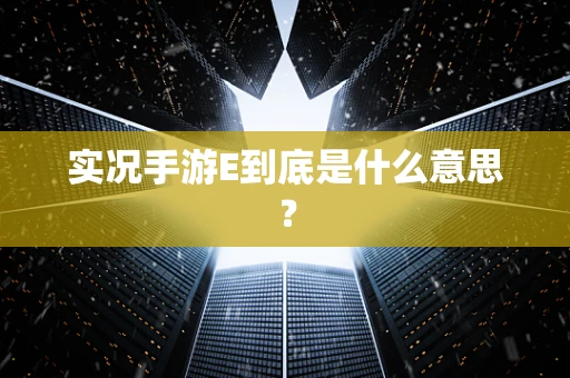 实况手游E到底是什么意思？