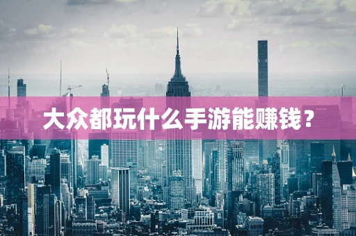 大众都玩什么手游能赚钱？