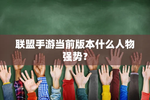 联盟手游当前版本什么人物强势？