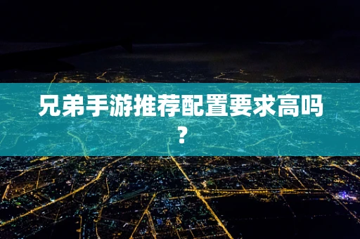 兄弟手游推荐配置要求高吗？