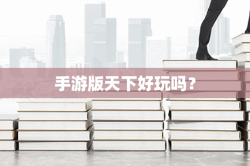手游版天下好玩吗？