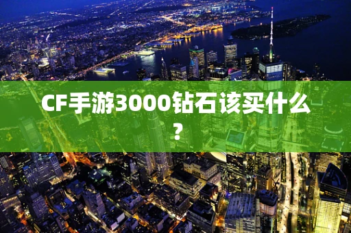 CF手游3000钻石该买什么？