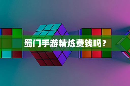 蜀门手游精炼费钱吗？