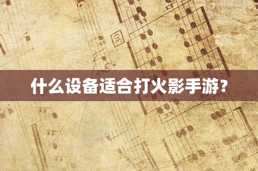 什么设备适合打火影手游？