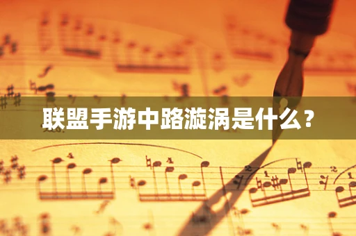联盟手游中路漩涡是什么？