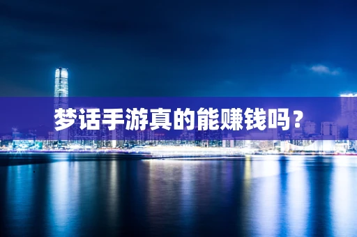 梦话手游真的能赚钱吗？