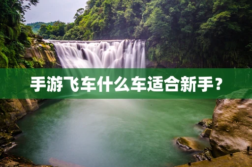 手游飞车什么车适合新手？
