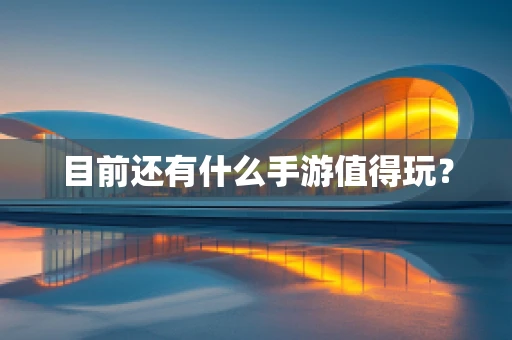 目前还有什么手游值得玩？