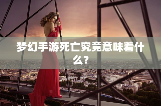 梦幻手游死亡究竟意味着什么？