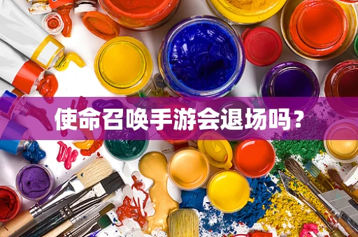 使命召唤手游会退场吗？