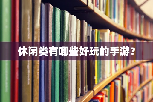 休闲类有哪些好玩的手游？