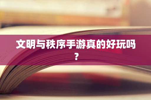 文明与秩序手游真的好玩吗？