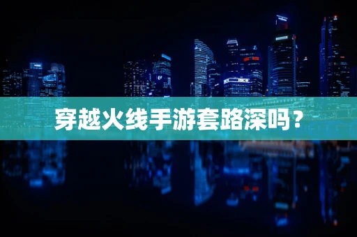 穿越火线手游套路深吗？