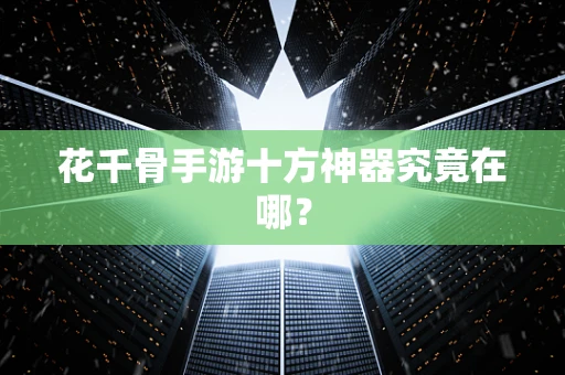 花千骨手游十方神器究竟在哪？
