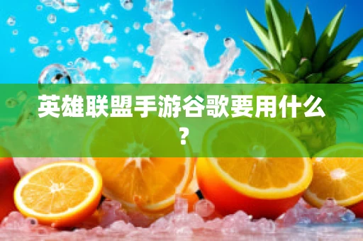 英雄联盟手游谷歌要用什么？