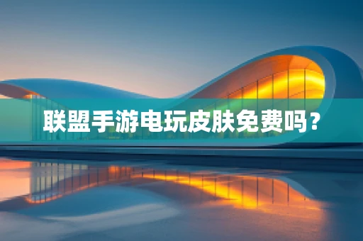 联盟手游电玩皮肤免费吗？