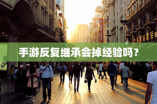 手游反复继承会掉经验吗？