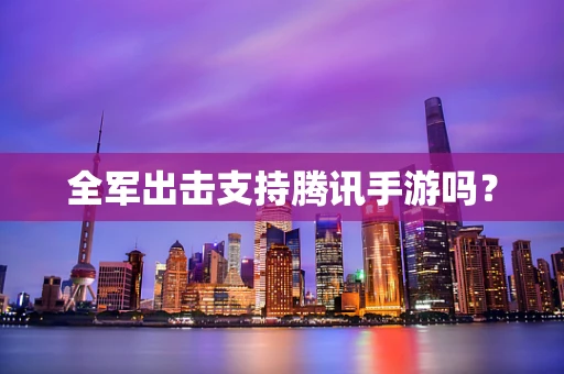 全军出击支持腾讯手游吗？