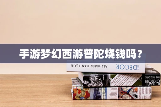 手游梦幻西游普陀烧钱吗？