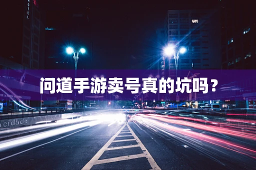 问道手游卖号真的坑吗？