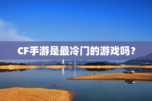 CF手游是最冷门的游戏吗？