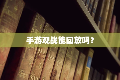 手游观战能回放吗？