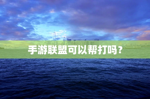手游联盟可以帮打吗？