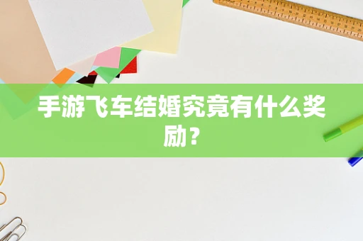 手游飞车结婚究竟有什么奖励？