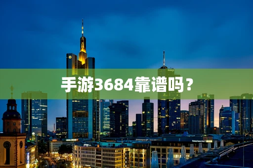 手游3684靠谱吗？