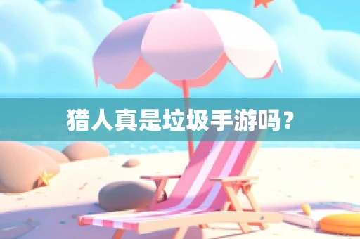猎人真是垃圾手游吗？