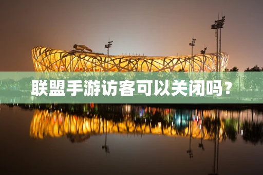 联盟手游访客可以关闭吗？