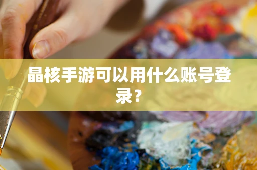 晶核手游可以用什么账号登录？