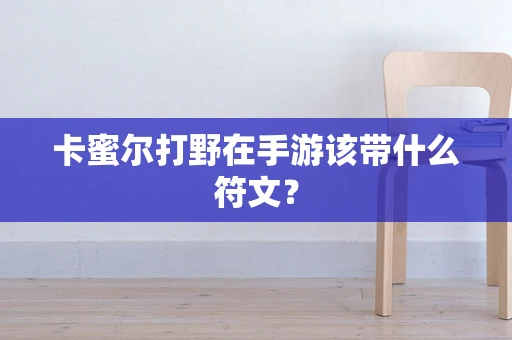卡蜜尔打野在手游该带什么符文？