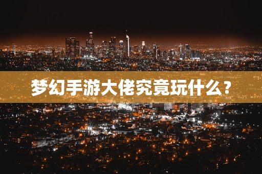 梦幻手游大佬究竟玩什么？