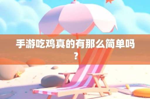 手游吃鸡真的有那么简单吗？