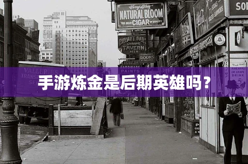 手游炼金是后期英雄吗？