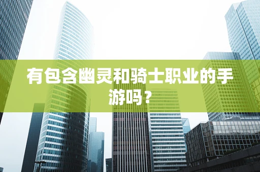 有包含幽灵和骑士职业的手游吗？