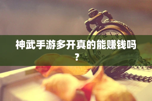神武手游多开真的能赚钱吗？