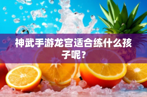 神武手游龙宫适合练什么孩子呢？
