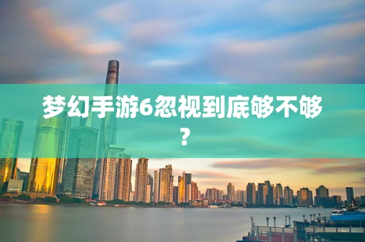 梦幻手游6忽视到底够不够？