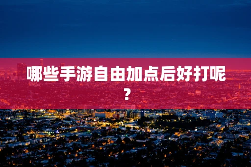哪些手游自由加点后好打呢？