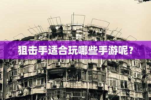 狙击手适合玩哪些手游呢？