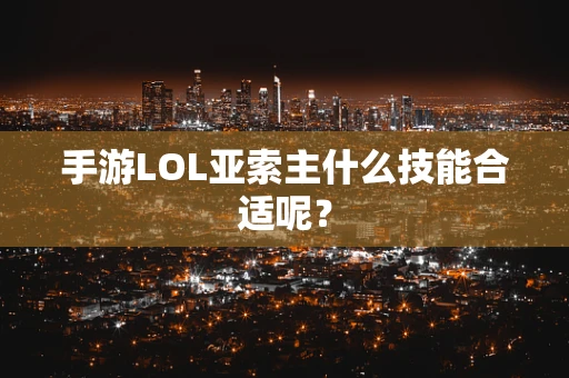手游LOL亚索主什么技能合适呢？