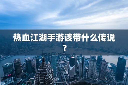 热血江湖手游该带什么传说？