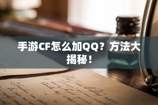 手游CF怎么加QQ？方法大揭秘！