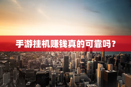 手游挂机赚钱真的可靠吗？